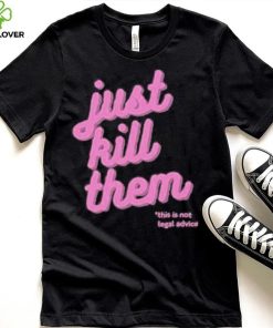 Just Kill Them This Is Not Legal Advice Shirt