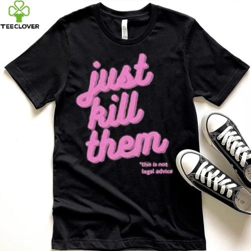 Just Kill Them This Is Not Legal Advice Shirt