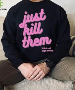 Just Kill Them This Is Not Legal Advice Shirt