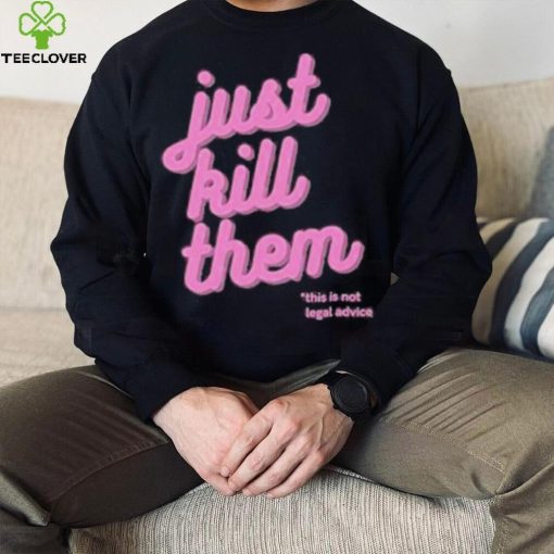 Just Kill Them This Is Not Legal Advice Shirt