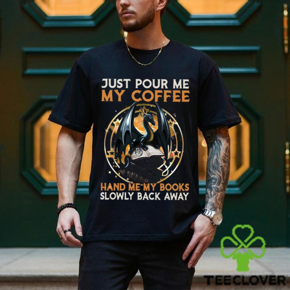 Just Pour Me My Coffee Hand Me My Books Slowly Back Away Dragon Classic T Shirt Just Pour Me My Coffee Hand Me My Books Slowly Back Away Dragon Classic T Shirt