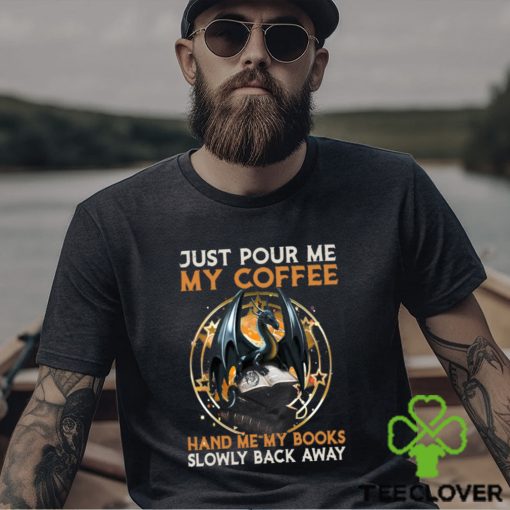 Just Pour Me My Coffee Hand Me My Books Slowly Back Away Dragon Classic T Shirt