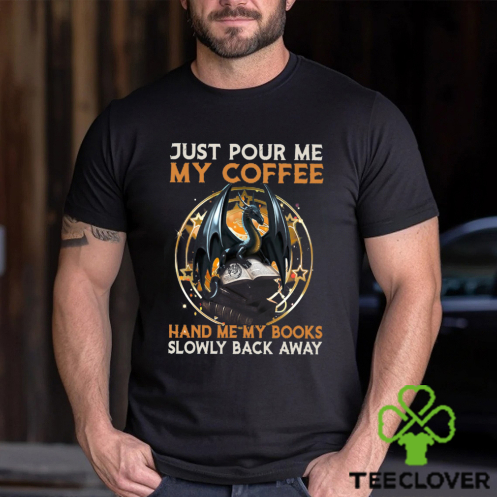 Just Pour Me My Coffee Hand Me My Books Slowly Back Away Dragon Classic T Shirt Just Pour Me My Coffee Hand Me My Books Slowly Back Away Dragon Classic T Shirt