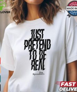 Just Pretend To Be Real Shirt