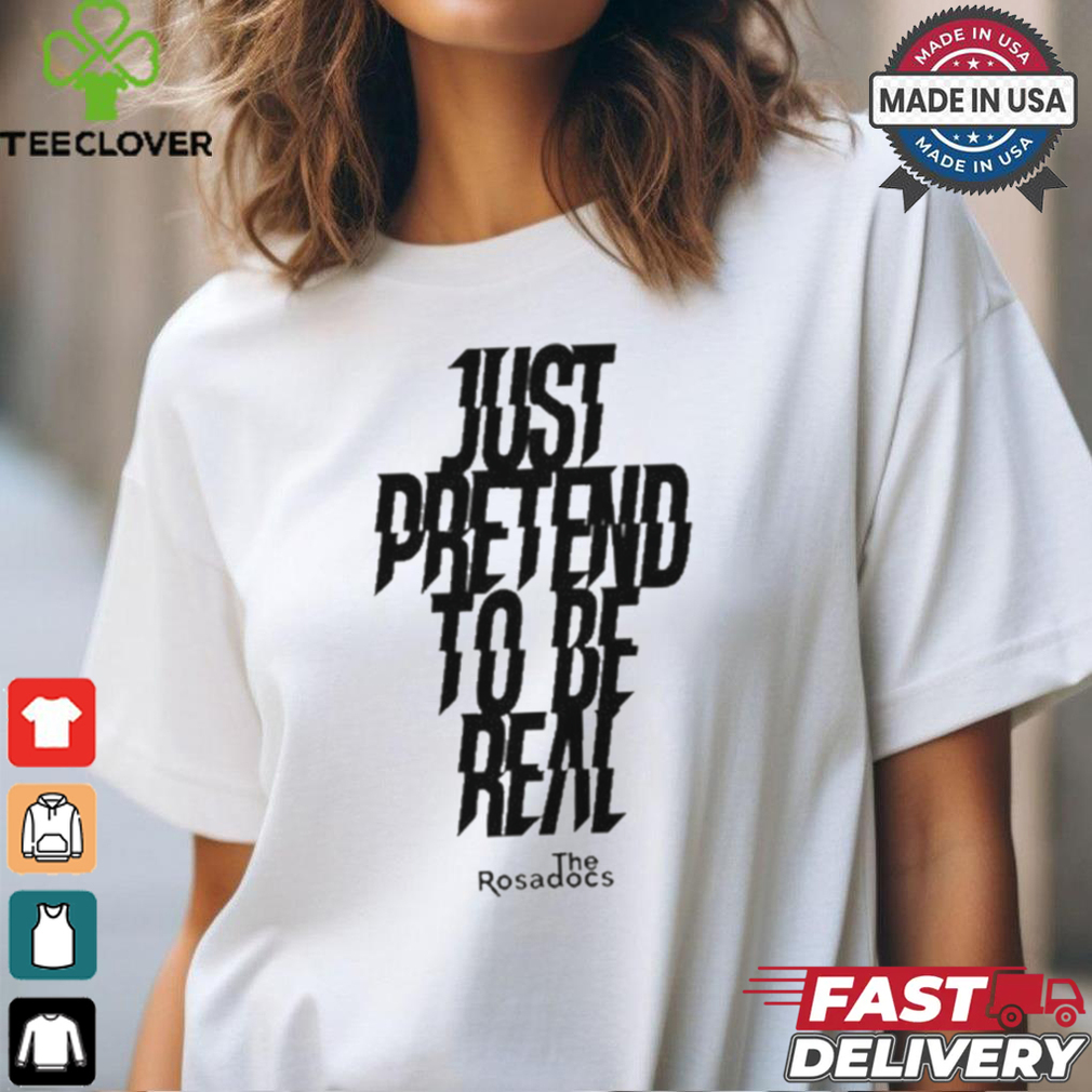 Just Pretend To Be Real Shirt Just Pretend To Be Real Shirt