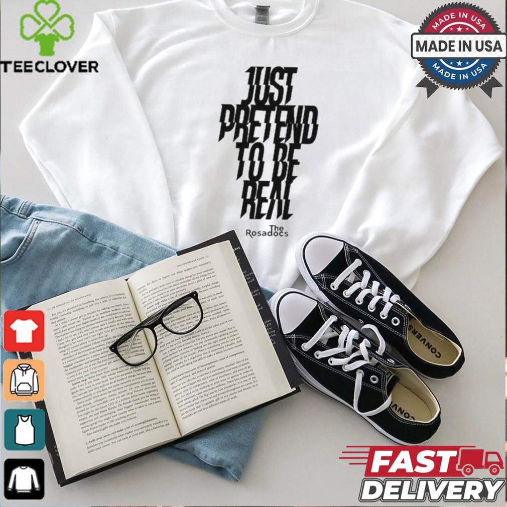 Just Pretend To Be Real Shirt Just Pretend To Be Real Shirt