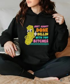Just about done dillin with you bitches hoodie, sweater, longsleeve, shirt v-neck, t-shirt