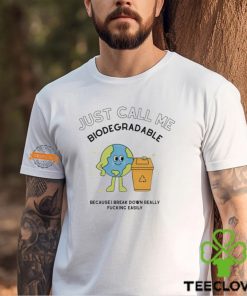 Just call me biodegradable because i break down really fucking easily shirt