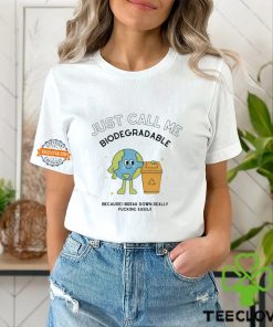 Just call me biodegradable because i break down really fucking easily shirt