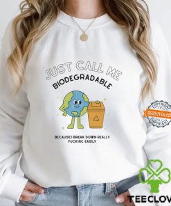 Just call me biodegradable because i break down really fucking easily shirt