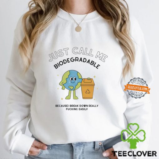 Just call me biodegradable because i break down really fucking easily shirt