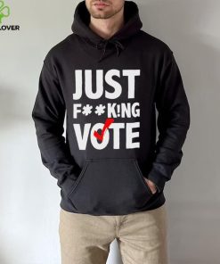 Just fucking vote shirt