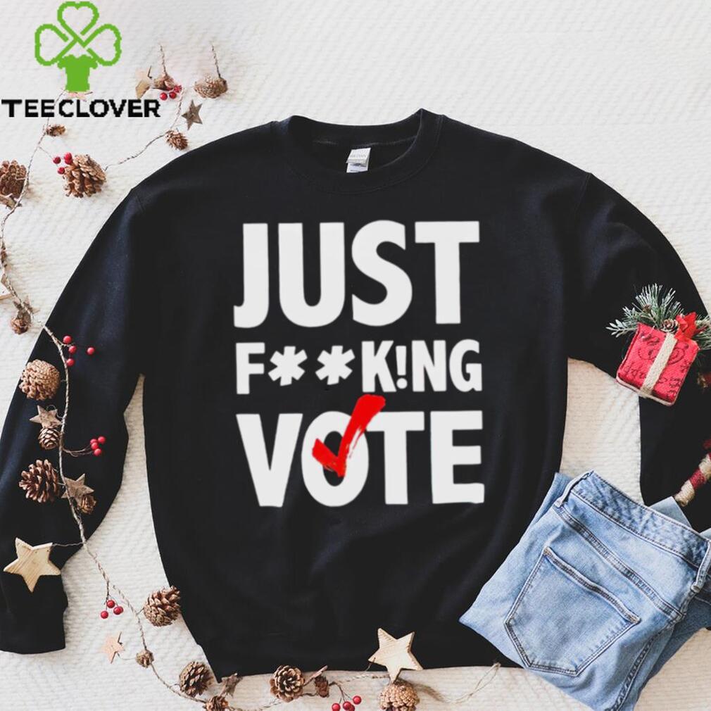 Just fucking vote shirt Just fucking vote shirt