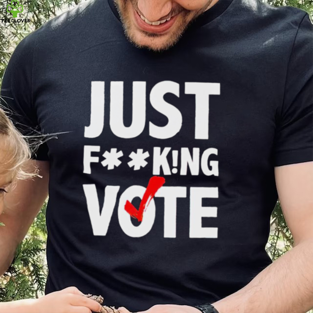 Just fucking vote shirt Just fucking vote shirt