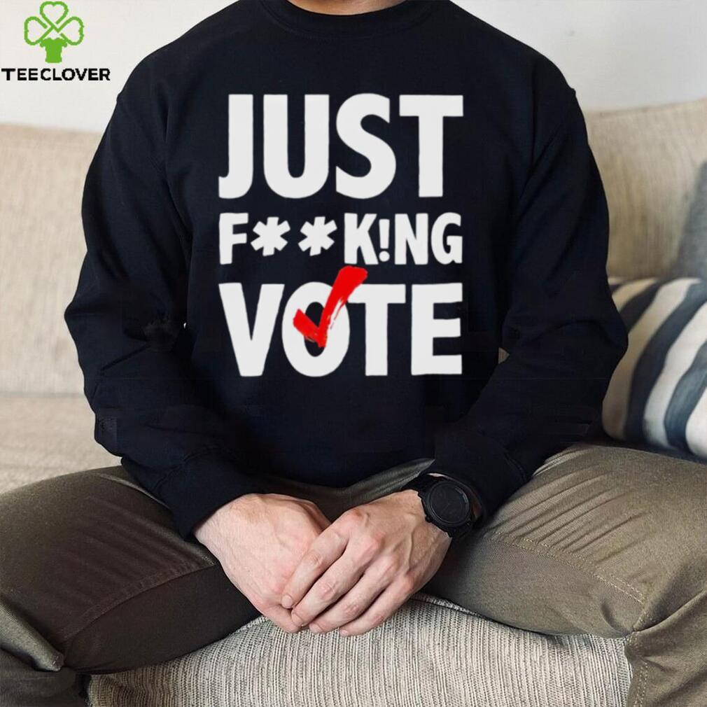 Just fucking vote shirt Just fucking vote shirt
