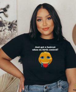 Just got a haircut whos on birth control t shirt black