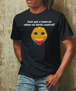 Just got a haircut whos on birth control t shirt black