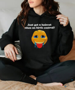 Just got a haircut whos on birth control t shirt black