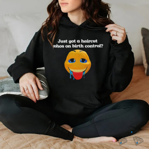 Just got a haircut whos on birth control t shirt black