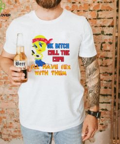 Ok bitch call the cops i’ll have sex with them duck shirt