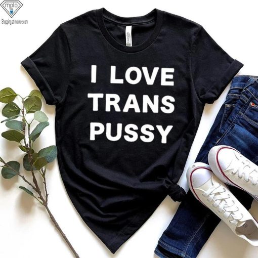 i love trans pussy shirt t shirt