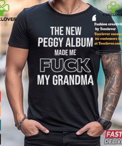 The New Peggy Album Made Me Fuck My Grandma T Shirt