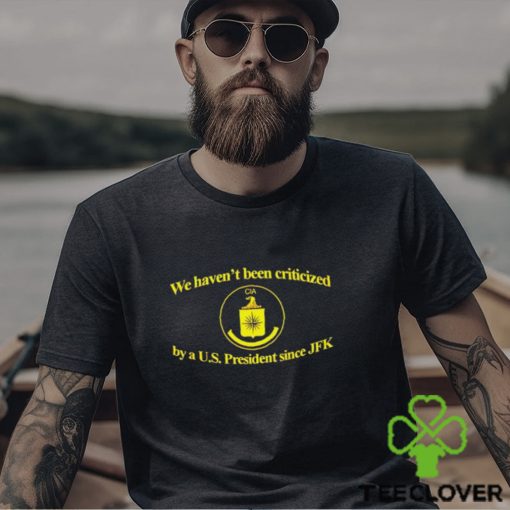 We Haven’t Been Criticized Cia By A U.S. President Since JFK shirt