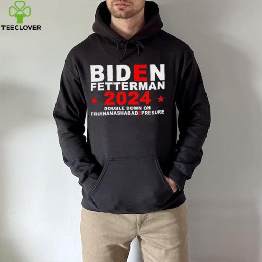 Biden Fetterman Double Down On Truinanashabadepresure 2024 Shirt