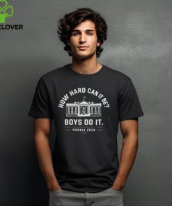Kamala Harris 2024 White House How Hard Can It Be Boys Do It Shirt