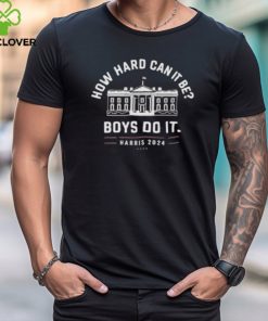 Kamala Harris 2024 White House How Hard Can It Be Boys Do It Shirt