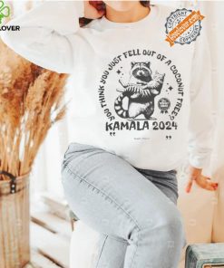 Kamala Harris Cat And Raccoon You Think You Just Fall Out Of A Coconut Tree Your Perfect Choice T shirt