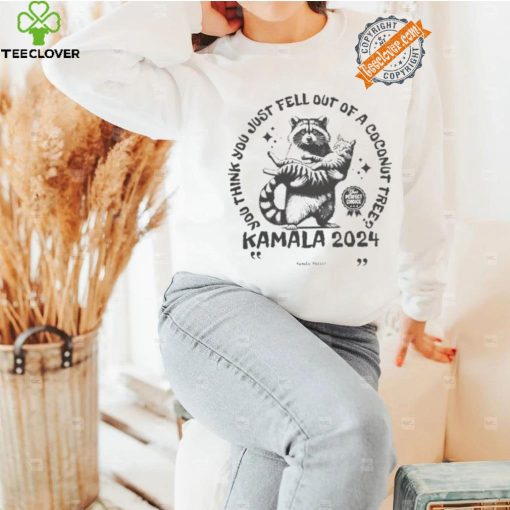 Kamala Harris Cat And Raccoon You Think You Just Fall Out Of A Coconut Tree Your Perfect Choice T hoodie, sweater, longsleeve, shirt v-neck, t-shirt