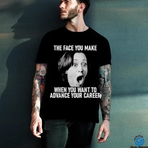 Kamala Harris Face You Make When You Advance Career Shirt