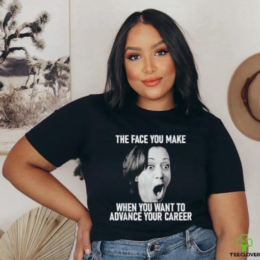 Kamala Harris Face You Make When You Advance Career Shirt