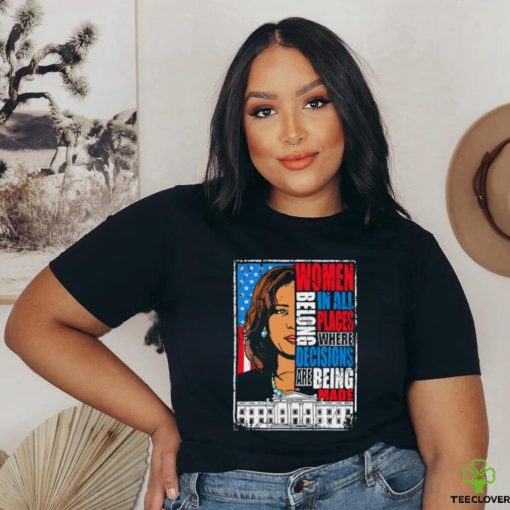 Kamala Harris Women Belong In All Places Where Decisions Are Being Made Shirt