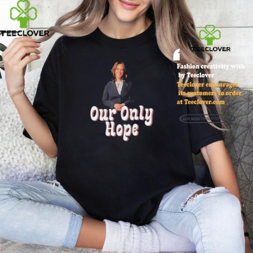 Kamala Harris for President our only hope hoodie, sweater, longsleeve, shirt v-neck, t-shirt