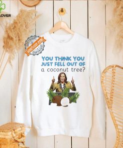 Kamala Harris you think you just fell out of a coconut tree shirt