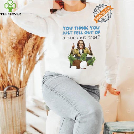 Kamala Harris you think you just fell out of a coconut tree hoodie, sweater, longsleeve, shirt v-neck, t-shirt