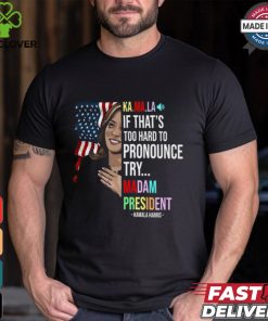 Kamala If That’s Too Hard To Pronounce Try Madam President Shirt