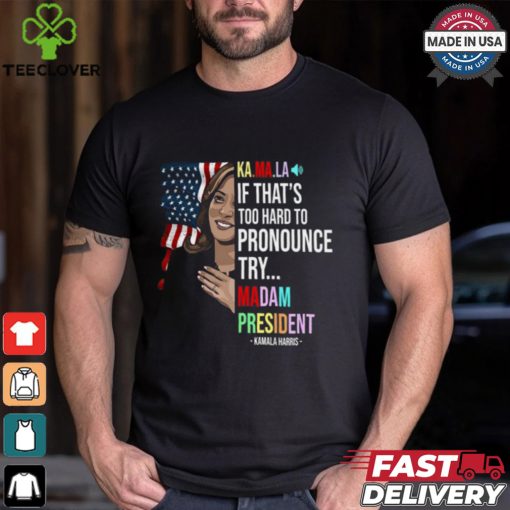 Kamala If That’s Too Hard To Pronounce Try Madam President Shirt