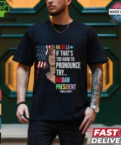 Kamala If That’s Too Hard To Pronounce Try Madam President Shirt