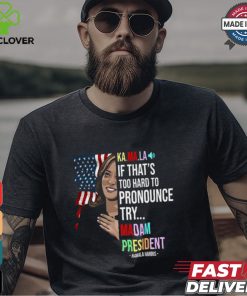 Kamala If That’s Too Hard To Pronounce Try Madam President Shirt
