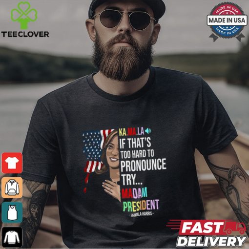 Kamala If That’s Too Hard To Pronounce Try Madam President Shirt