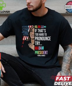 Kamala If That’s Too Hard To Pronounce Try Madam President Shirt