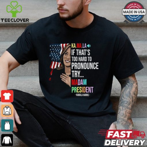 Kamala If That’s Too Hard To Pronounce Try Madam President Shirt
