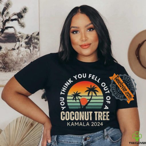 Kamala You Think You Fell Out Of A Coconut Tree Kamala Harris 2024 Vintage Shirt