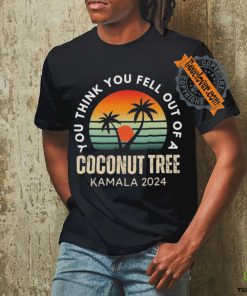 Kamala You Think You Fell Out Of A Coconut Tree Kamala Harris 2024 Vintage Shirt