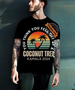 Kamala You Think You Fell Out Of A Coconut Tree Kamala Harris 2024 Vintage Shirt