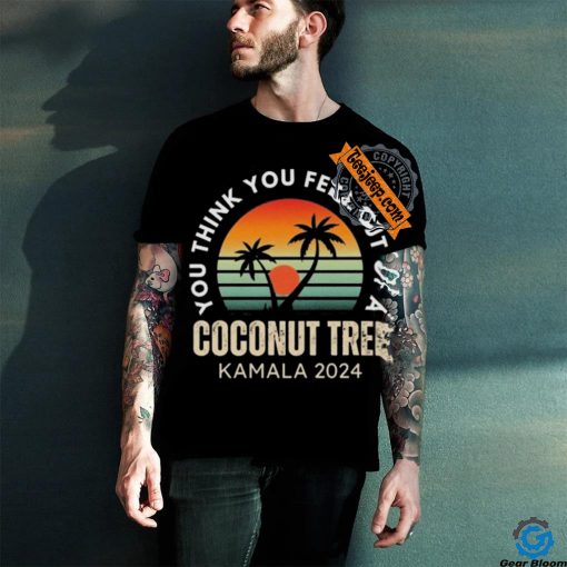 Kamala You Think You Fell Out Of A Coconut Tree Kamala Harris 2024 Vintage Shirt