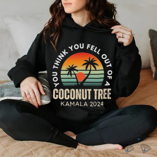 Kamala You Think You Fell Out Of A Coconut Tree Kamala Harris 2024 Vintage Shirt